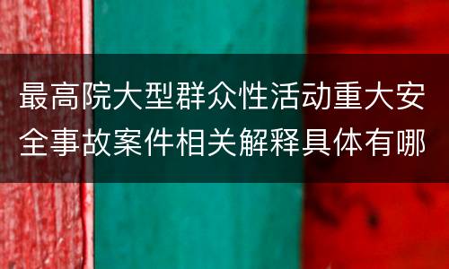 最高院大型群众性活动重大安全事故案件相关解释具体有哪些内容