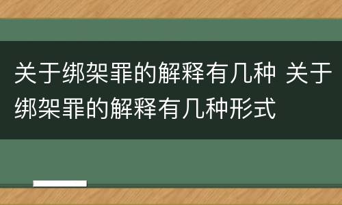 关于绑架罪的解释有几种 关于绑架罪的解释有几种形式