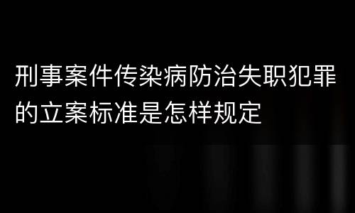 刑事案件传染病防治失职犯罪的立案标准是怎样规定