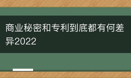 商业秘密和专利到底都有何差异2022
