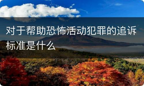 对于帮助恐怖活动犯罪的追诉标准是什么