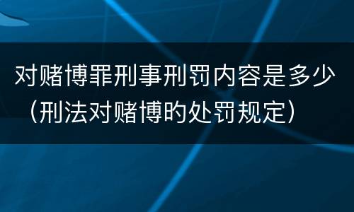 对赌博罪刑事刑罚内容是多少（刑法对赌博旳处罚规定）