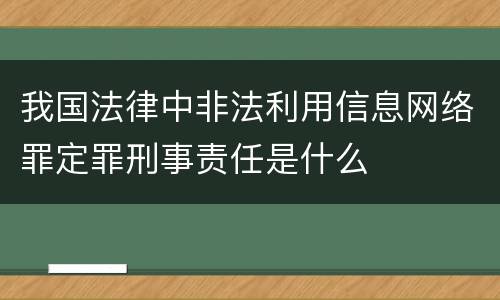 我国法律中非法利用信息网络罪定罪刑事责任是什么