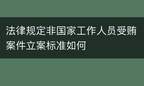 法律规定非国家工作人员受贿案件立案标准如何