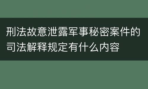 刑法故意泄露军事秘密案件的司法解释规定有什么内容