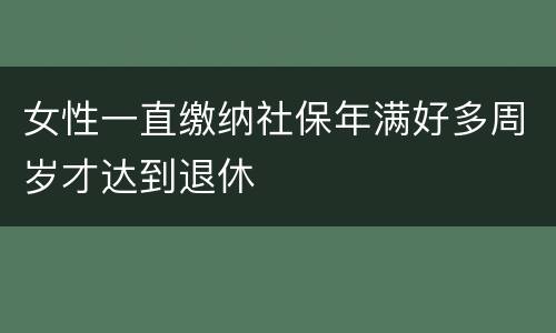 女性一直缴纳社保年满好多周岁才达到退休
