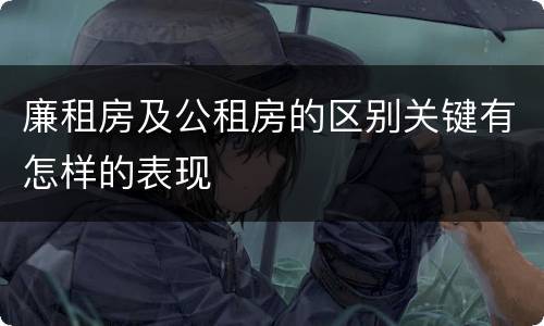 廉租房及公租房的区别关键有怎样的表现