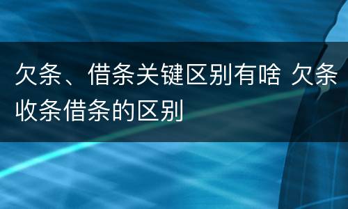 欠条、借条关键区别有啥 欠条收条借条的区别