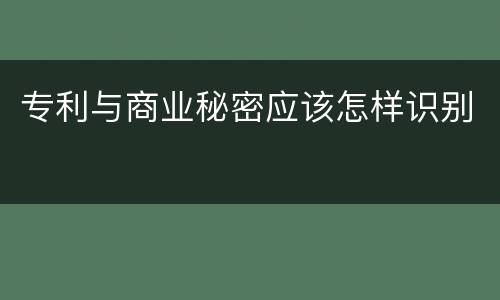 专利与商业秘密应该怎样识别