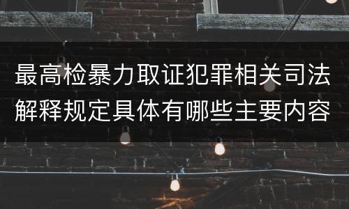 最高检暴力取证犯罪相关司法解释规定具体有哪些主要内容