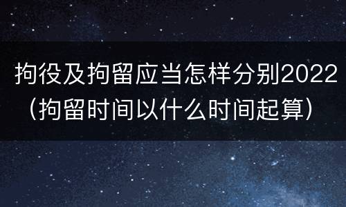 拘役及拘留应当怎样分别2022（拘留时间以什么时间起算）