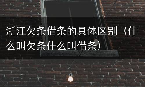 浙江欠条借条的具体区别（什么叫欠条什么叫借条）