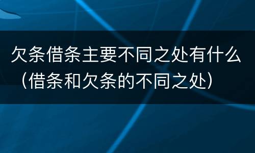 欠条借条主要不同之处有什么（借条和欠条的不同之处）