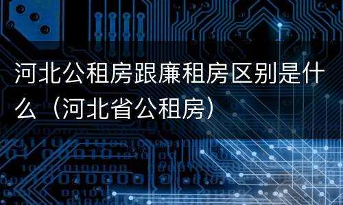 河北公租房跟廉租房区别是什么（河北省公租房）