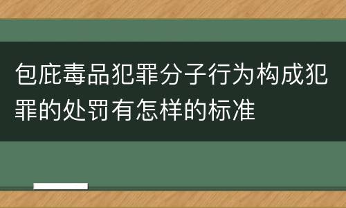 包庇毒品犯罪分子行为构成犯罪的处罚有怎样的标准