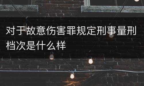对于故意伤害罪规定刑事量刑档次是什么样