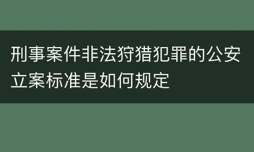 刑事案件非法狩猎犯罪的公安立案标准是如何规定