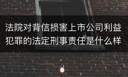 法院对背信损害上市公司利益犯罪的法定刑事责任是什么样的