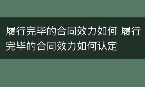 履行完毕的合同效力如何 履行完毕的合同效力如何认定