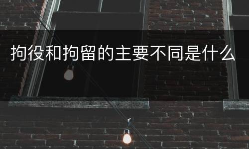 拘役和拘留的主要不同是什么