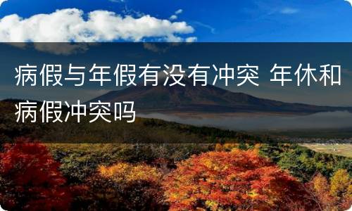 病假与年假有没有冲突 年休和病假冲突吗