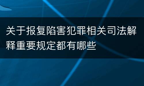 关于报复陷害犯罪相关司法解释重要规定都有哪些