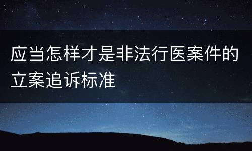 应当怎样才是非法行医案件的立案追诉标准