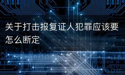 关于打击报复证人犯罪应该要怎么断定