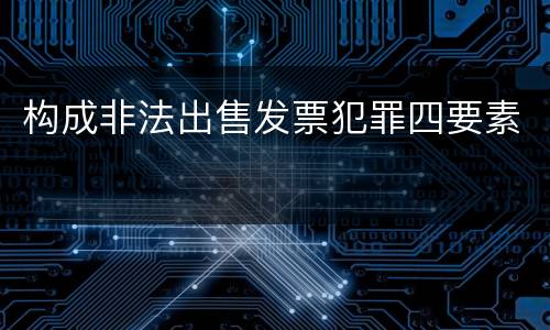 构成非法出售发票犯罪四要素