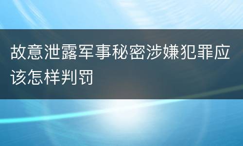 故意泄露军事秘密涉嫌犯罪应该怎样判罚
