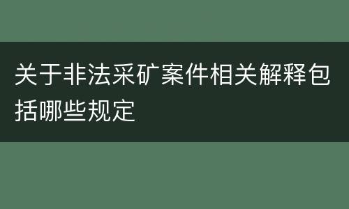 关于非法采矿案件相关解释包括哪些规定
