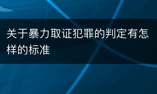 关于暴力取证犯罪的判定有怎样的标准
