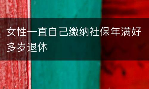 女性一直自己缴纳社保年满好多岁退休