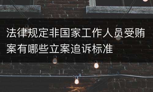 法律规定非国家工作人员受贿案有哪些立案追诉标准