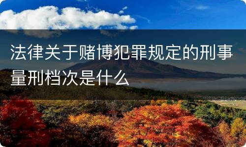 法律关于赌博犯罪规定的刑事量刑档次是什么