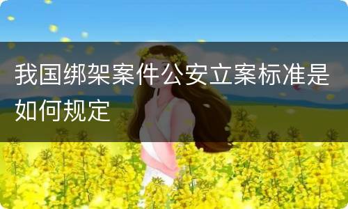 我国绑架案件公安立案标准是如何规定