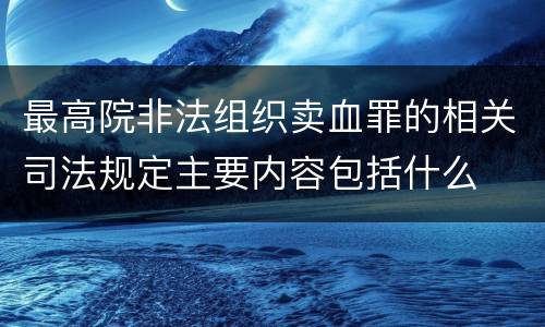 最高院非法组织卖血罪的相关司法规定主要内容包括什么