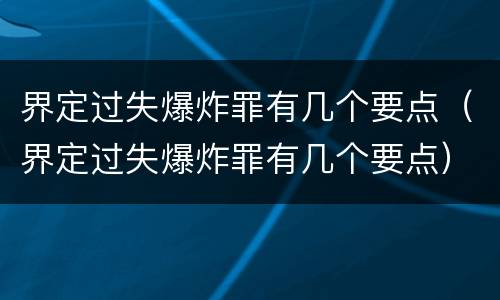 界定过失爆炸罪有几个要点（界定过失爆炸罪有几个要点）