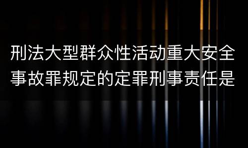 刑法大型群众性活动重大安全事故罪规定的定罪刑事责任是什么样的