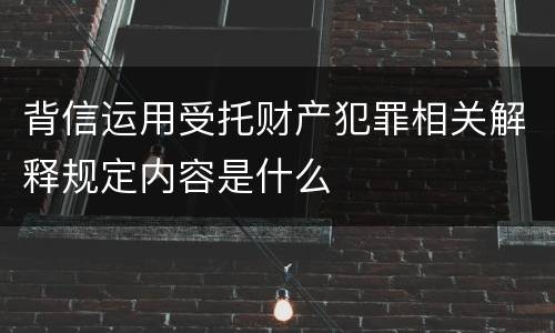 背信运用受托财产犯罪相关解释规定内容是什么