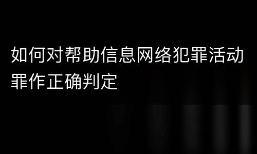 如何对帮助信息网络犯罪活动罪作正确判定