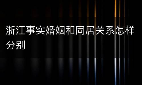 浙江事实婚姻和同居关系怎样分别