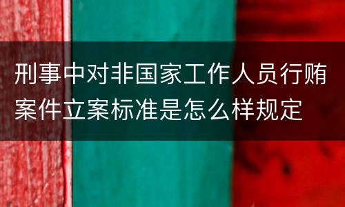 刑事中对非国家工作人员行贿案件立案标准是怎么样规定