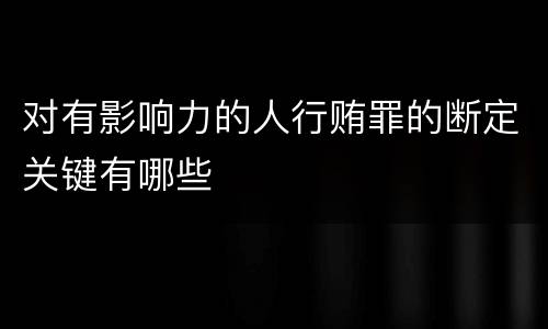 对有影响力的人行贿罪的断定关键有哪些