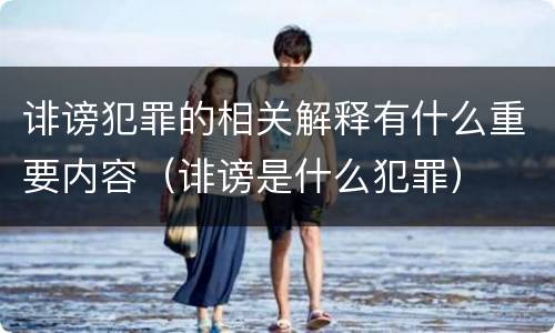 诽谤犯罪的相关解释有什么重要内容（诽谤是什么犯罪）