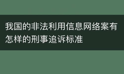 我国的非法利用信息网络案有怎样的刑事追诉标准