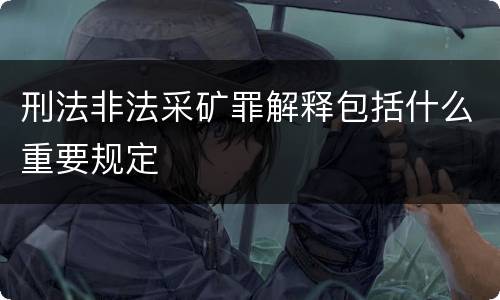 刑法非法采矿罪解释包括什么重要规定