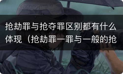 抢劫罪与抢夺罪区别都有什么体现（抢劫罪一罪与一般的抢劫罪区别）