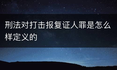 刑法对打击报复证人罪是怎么样定义的