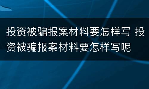 投资被骗报案材料要怎样写 投资被骗报案材料要怎样写呢